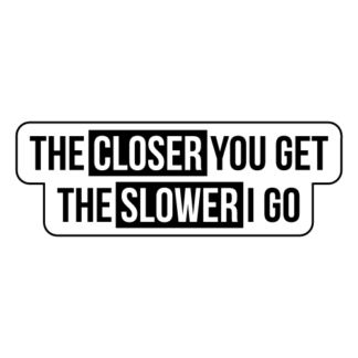 The Closer You Get The Slower I Go Sticker (Black)